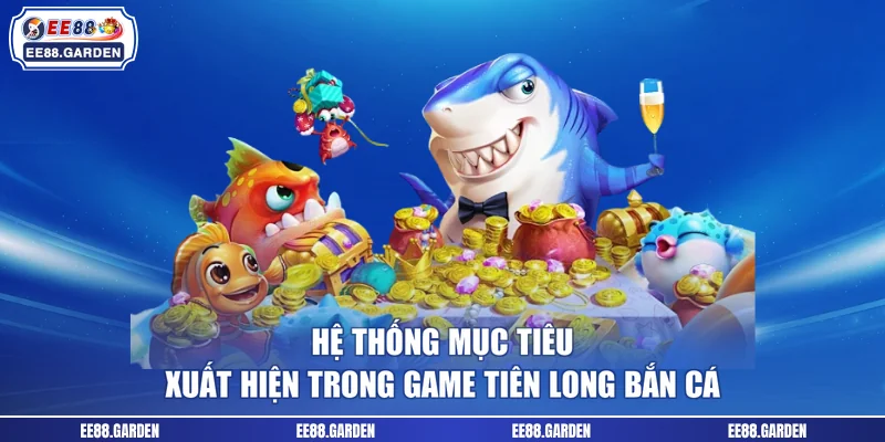 Hệ thống mục tiêu xuất hiện trong game Tiên Long bắn cá